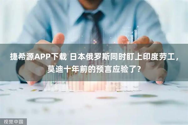 捷希源APP下载 日本俄罗斯同时盯上印度劳工，莫迪十年前的预言应验了？