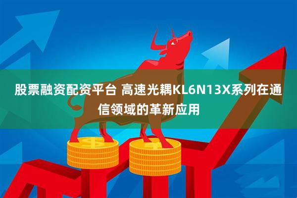 股票融资配资平台 高速光耦KL6N13X系列在通信领域的革新应用