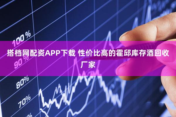 搭档网配资APP下载 性价比高的霍邱库存酒回收厂家