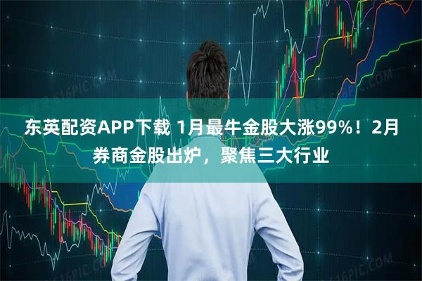东英配资APP下载 1月最牛金股大涨99%！2月券商金股出炉，聚焦三大行业