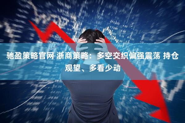 驰盈策略官网 浙商策略：多空交织偏强震荡 持仓观望、多看少动