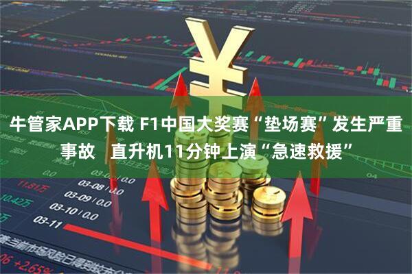 牛管家APP下载 F1中国大奖赛“垫场赛”发生严重事故   直升机11分钟上演“急速救援”