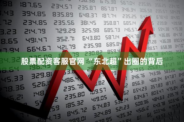 股票配资客服官网 “东北超”出圈的背后